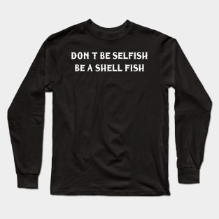 Don’t be selfish be a shell fish Long Sleeve T-Shirt
